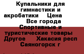 Купальники для гимнастики и акробатики  › Цена ­ 1 500 - Все города Спортивные и туристические товары » Другое   . Хакасия респ.,Саяногорск г.